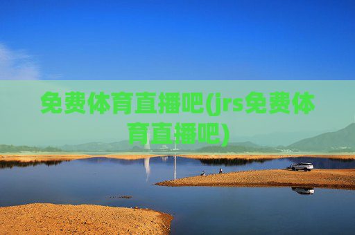 免费体育直播吧(jrs免费体育直播吧)