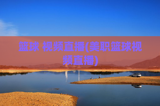 篮球 视频直播(美职篮球视频直播)