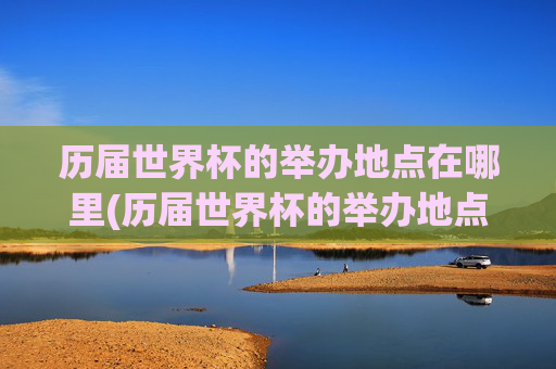 历届世界杯的举办地点在哪里(历届世界杯的举办地点在哪里啊)