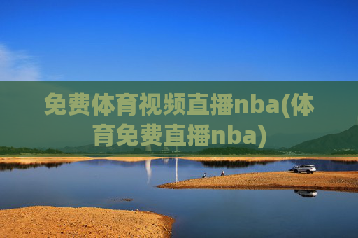 免费体育视频直播nba(体育免费直播nba)