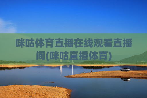 咪咕体育直播在线观看直播间(咪咕直播体育)