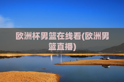 欧洲杯男篮在线看(欧洲男篮直播)