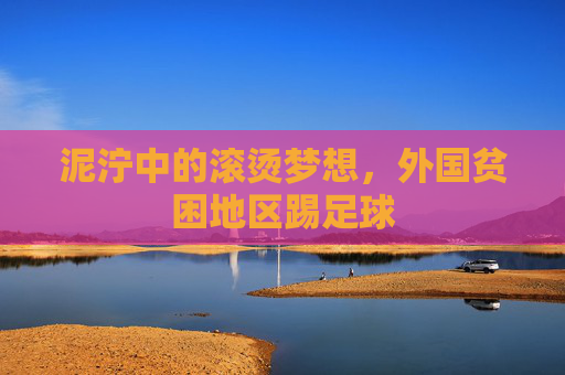 泥泞中的滚烫梦想,外国贫困地区踢足球