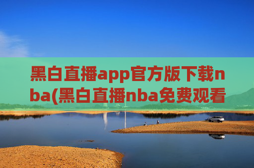 黑白直播app官方版下载nba(黑白直播nba免费观看篮球)