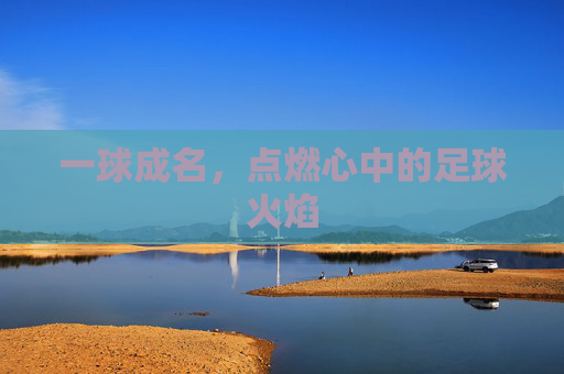 一球成名，点燃心中的足球火焰