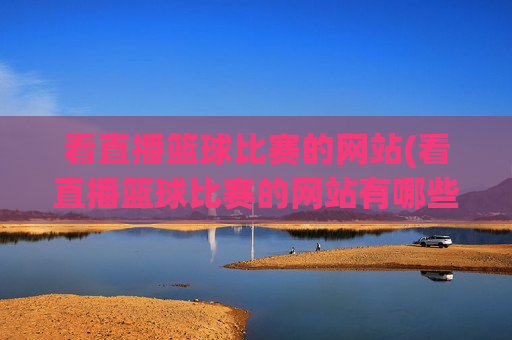 看直播篮球比赛的网站(看直播篮球比赛的网站有哪些)