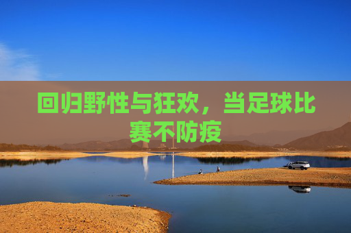 回归野性与狂欢，当足球比赛不防疫