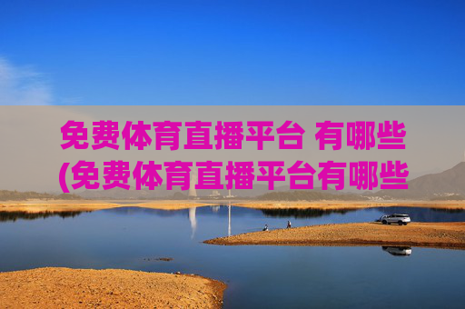 免费体育直播平台 有哪些(免费体育直播平台有哪些)