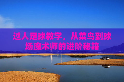 过人足球教学,从菜鸟到球场魔术师的进阶秘籍