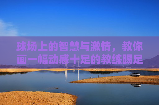 球场上的智慧与激情，教你画一幅动感十足的教练踢足球简笔画