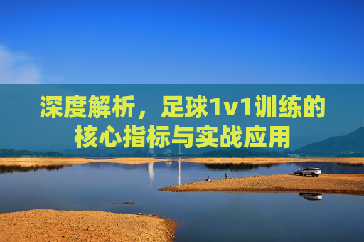 深度解析，足球1v1训练的核心指标与实战应用