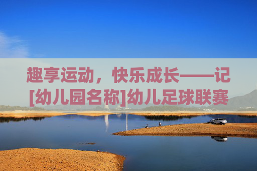 趣享运动，快乐成长——记[幼儿园名称]幼儿足球联赛圆满落幕