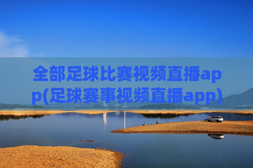 全部足球比赛视频直播app(足球赛事视频直播app)