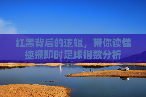 红黑背后的逻辑，带你读懂捷报即时足球指数分析
