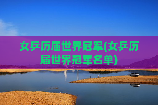 女乒历届世界冠军(女乒历届世界冠军名单)