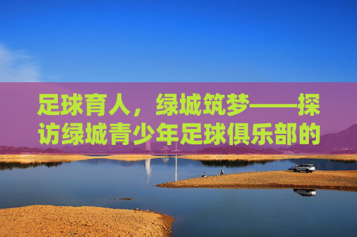 足球育人，绿城筑梦——探访绿城青少年足球俱乐部的成长之路