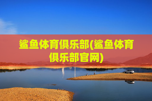 鲨鱼体育俱乐部(鲨鱼体育俱乐部官网)