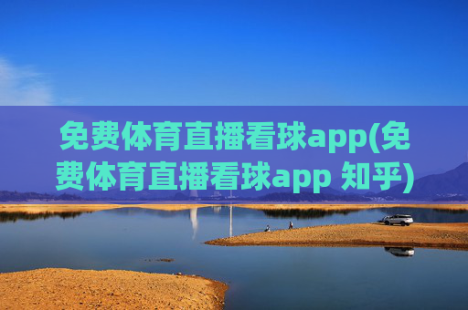 免费体育直播看球app(免费体育直播看球app 知乎)