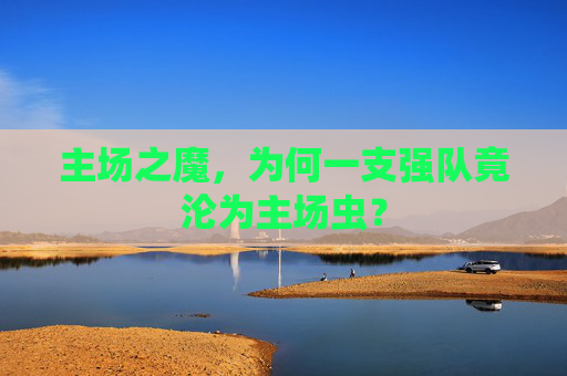 主场之魔，为何一支强队竟沦为主场虫？
