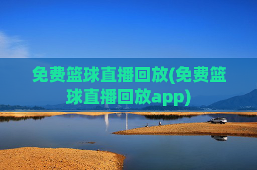 免费篮球直播回放(免费篮球直播回放app)