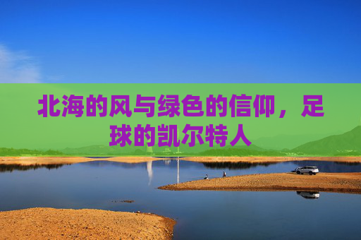 北海的风与绿色的信仰，足球的凯尔特人
