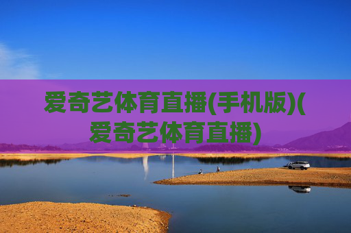 爱奇艺体育直播(手机版)(爱奇艺体育直播)
