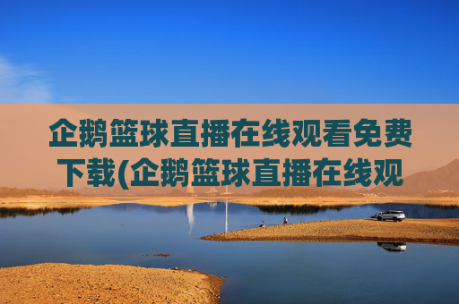 企鹅篮球直播在线观看免费下载(企鹅篮球直播在线观看免费下载手机版)