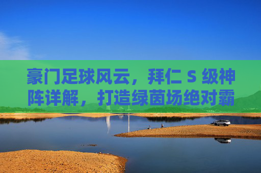 豪门足球风云，拜仁 S 级神阵详解，打造绿茵场绝对霸主