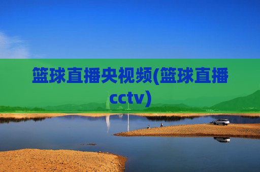 篮球直播央视频(篮球直播cctv)