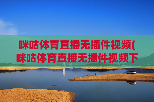 咪咕体育直播无插件视频(咪咕体育直播无插件视频下载)