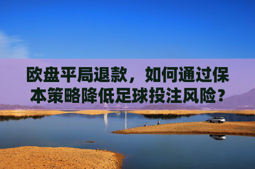 欧盘平局退款,如何通过保本策略降低足球投注风险?