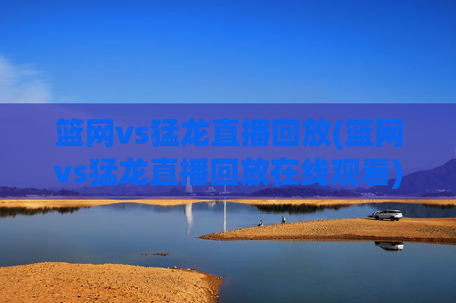 篮网vs猛龙直播回放(篮网vs猛龙直播回放在线观看)