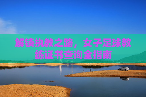 解锁执教之路,女子足球教练证书查询全指南