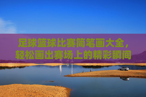 足球篮球比赛简笔画大全，轻松画出赛场上的精彩瞬间