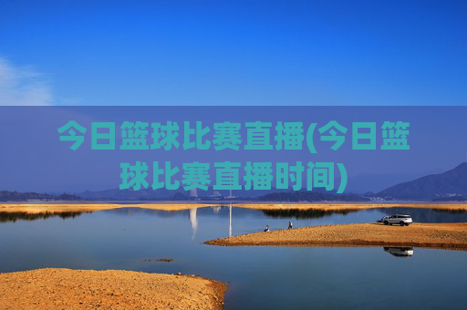 今日篮球比赛直播(今日篮球比赛直播时间)