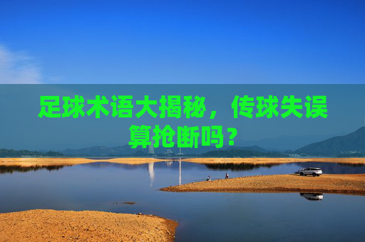 足球术语大揭秘，传球失误算抢断吗？