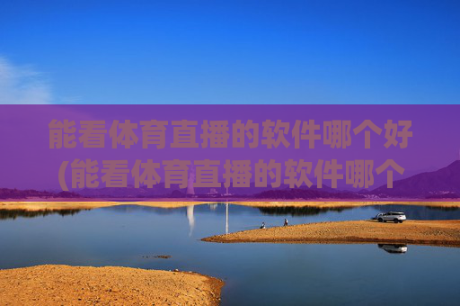 能看体育直播的软件哪个好(能看体育直播的软件哪个好用)