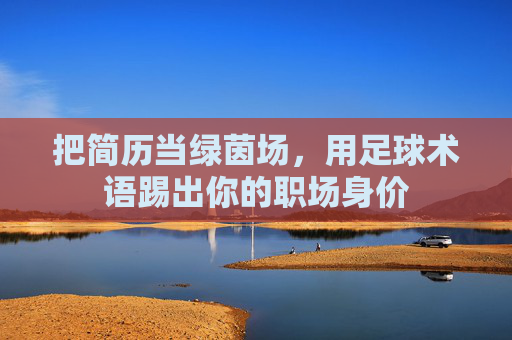 把简历当绿茵场,用足球术语踢出你的职场身价