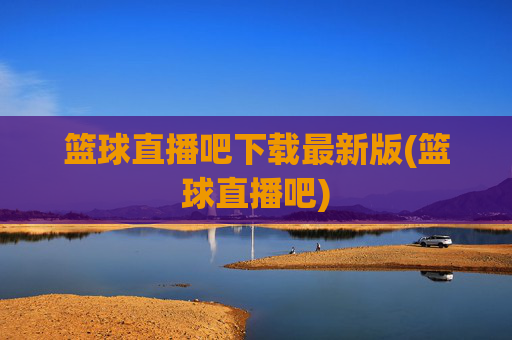 篮球直播吧下载最新版(篮球直播吧)