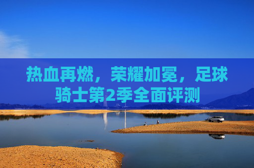 热血再燃，荣耀加冕，足球骑士第2季全面评测
