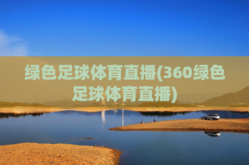 绿色足球体育直播(360绿色足球体育直播)