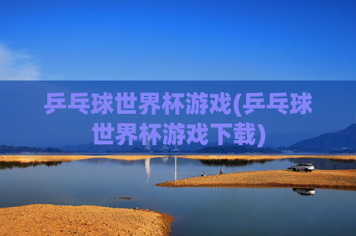 乒乓球世界杯游戏(乒乓球世界杯游戏下载)