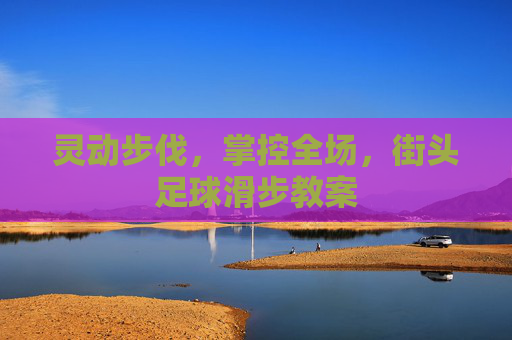 灵动步伐，掌控全场，街头足球滑步教案