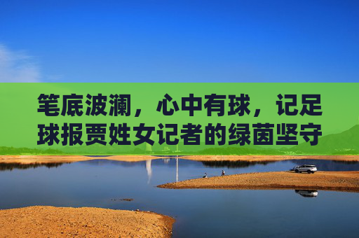 笔底波澜，心中有球，记足球报贾姓女记者的绿茵坚守