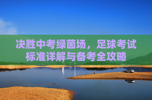 决胜中考绿茵场,足球考试标准详解与备考全攻略