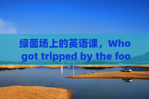 绿茵场上的英语课，Who got tripped by the football?