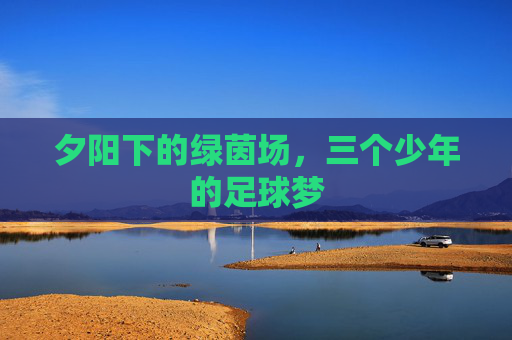 夕阳下的绿茵场，三个少年的足球梦