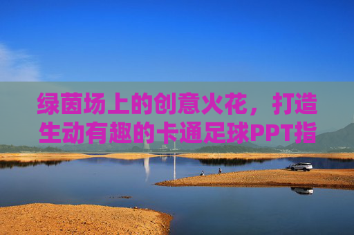 绿茵场上的创意火花,打造生动有趣的卡通足球PPT指南