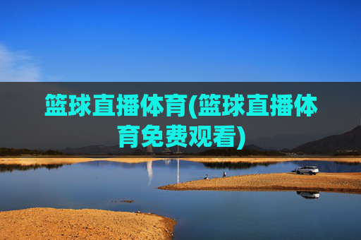 篮球直播体育(篮球直播体育免费观看)