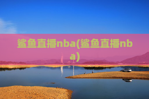 鲨鱼直播nba(鲨鱼直播nba)